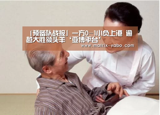 「预备队战报」一方0-1小负上港 逾越大胜领头羊‘亚博平台’(图2) 亚博官网