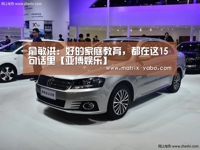 俞敏洪：好的家庭教育，都在这15句话里【亚博娱乐】