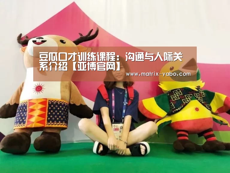 豆瓜口才训练课程:沟通与人际关系介绍【亚博官网】