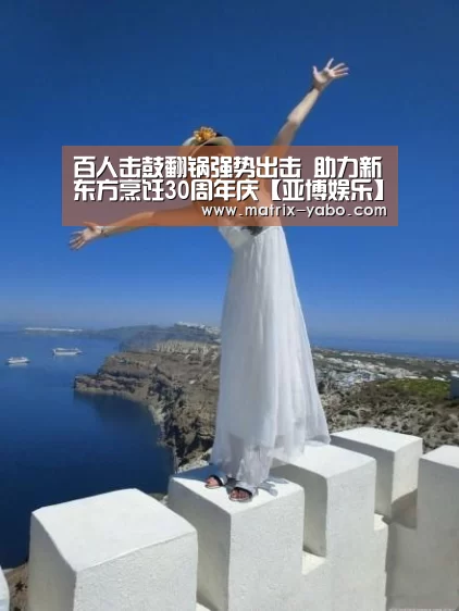 百人击鼓翻锅强势出击 助力新东方烹饪30周年庆【亚博娱乐】