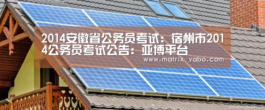 2014安徽省公务员考试:宿州市2014公务员考试公告:亚博平台(图1) 亚博官网